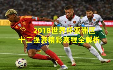 2018世界杯亚洲区十二强赛精彩赛程全解析