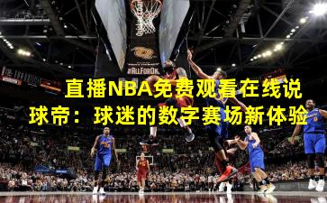 直播NBA免费观看在线说球帝：球迷的数字赛场新体验