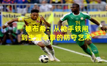 德布希:从枪手铁闸到生涯华章的防守艺术