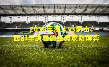 2010年湖人vs爵士:西部半决赛的经典攻防博弈