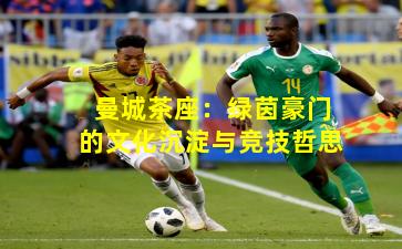 曼城茶座：绿茵豪门的文化沉淀与竞技哲思