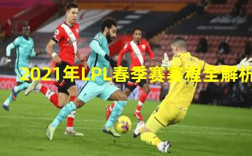 2021年LPL春季赛赛程全解析