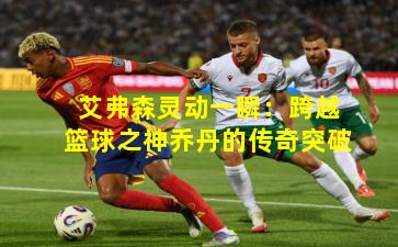 艾弗森灵动一瞬:跨越篮球之神乔丹的传奇突破